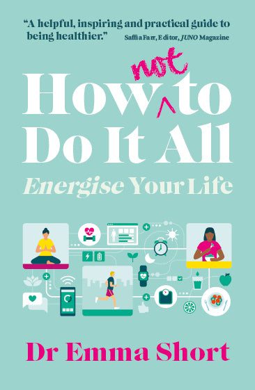 How (Not) to Do It All - Energise Your Life Dr Emma Short